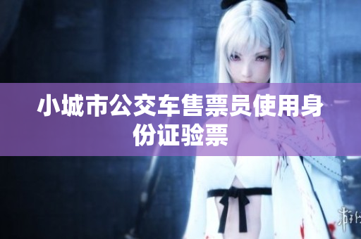 小城市公交车售票员使用身份证验票
