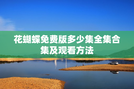 花蝴蝶免费版多少集全集合集及观看方法