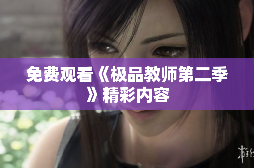 免费观看《极品教师第二季》精彩内容