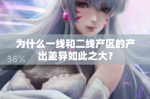 为什么一线和二线产区的产出差异如此之大？