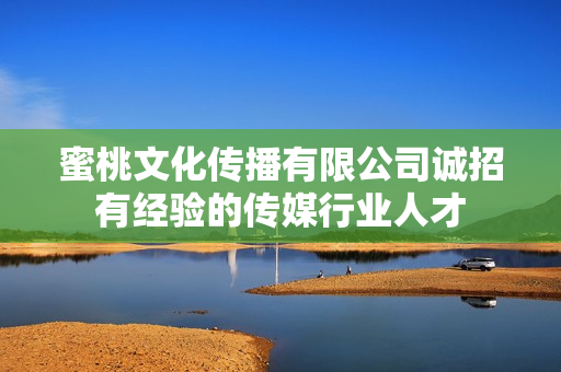 蜜桃文化传播有限公司诚招有经验的传媒行业人才