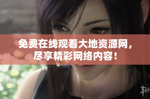 免费在线观看大地资源网，尽享精彩网络内容！
