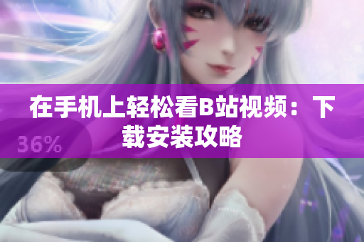 在手机上轻松看B站视频：下载安装攻略