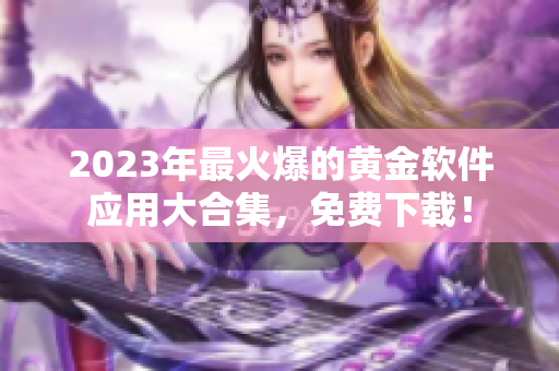 2023年最火爆的黄金软件应用大合集，免费下载！