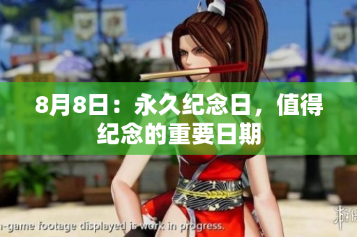 8月8日：永久纪念日，值得纪念的重要日期