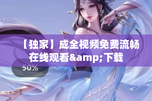【独家】成全视频免费流畅在线观看&下载