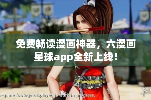 免费畅读漫画神器，六漫画星球app全新上线！