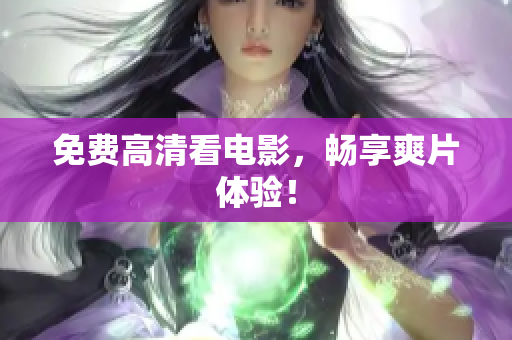 免费高清看电影，畅享爽片体验！