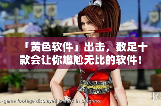 「黄色软件」出击，数足十款会让你尴尬无比的软件！