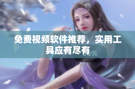 免费视频软件推荐，实用工具应有尽有
