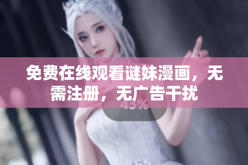 免费在线观看谜妹漫画，无需注册，无广告干扰