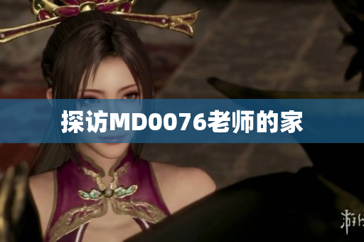 探访MD0076老师的家