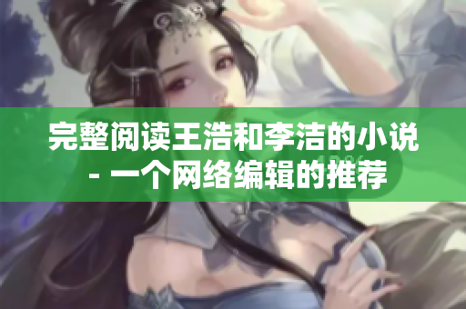完整阅读王浩和李洁的小说 - 一个网络编辑的推荐