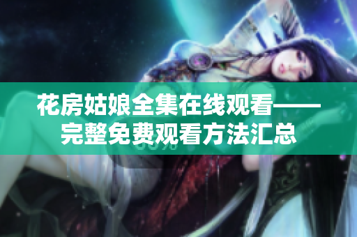 花房姑娘全集在线观看——完整免费观看方法汇总