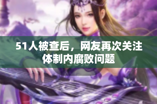 51人被查后，网友再次关注体制内腐败问题