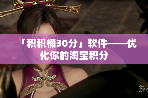 「积积桶30分」软件——优化你的淘宝积分
