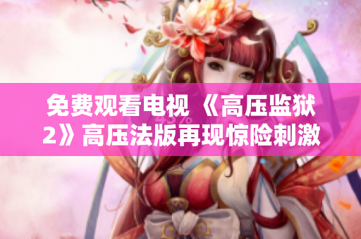 免费观看电视 《高压监狱2》高压法版再现惊险刺激