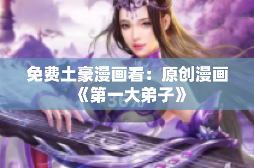 免费土豪漫画看：原创漫画《第一大弟子》