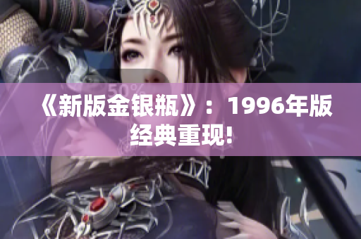 《新版金银瓶》：1996年版经典重现!