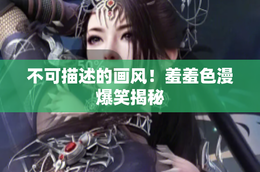 不可描述的画风！羞羞色漫爆笑揭秘