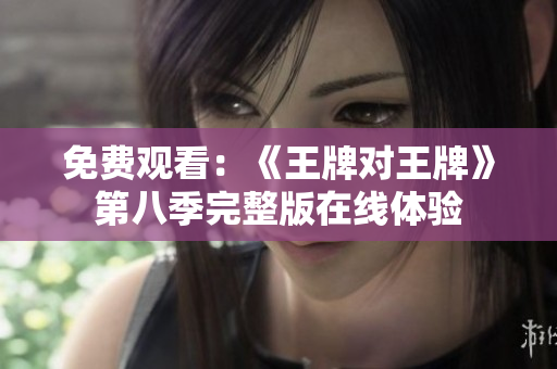免费观看：《王牌对王牌》第八季完整版在线体验