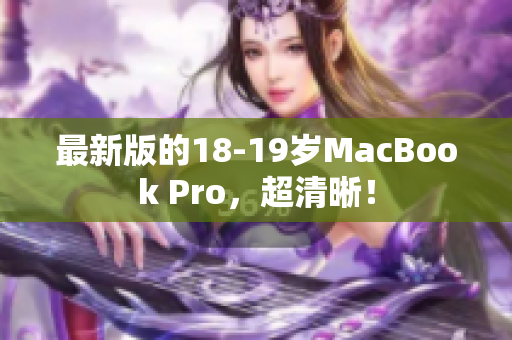 最新版的18-19岁MacBook Pro，超清晰！