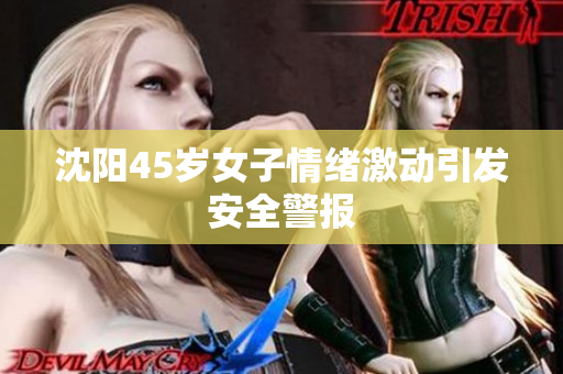 沈阳45岁女子情绪激动引发安全警报