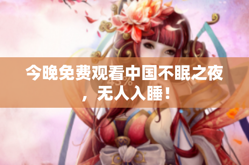 今晚免费观看中国不眠之夜，无人入睡！
