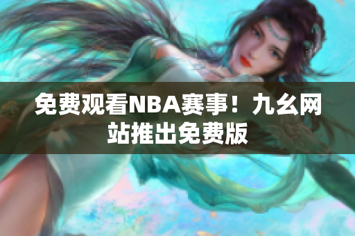 免费观看NBA赛事！九幺网站推出免费版