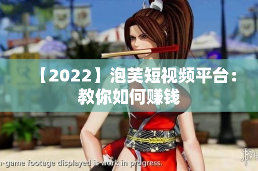 【2022】泡芙短视频平台：教你如何赚钱
