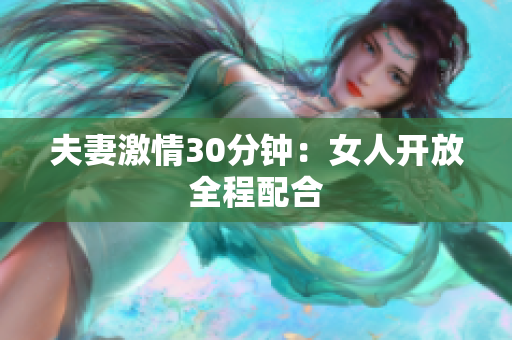 夫妻激情30分钟：女人开放全程配合
