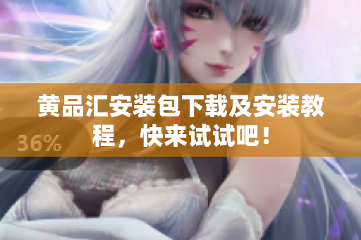 黄品汇安装包下载及安装教程，快来试试吧！
