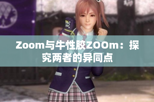 Zoom与牛性胶ZOOm：探究两者的异同点