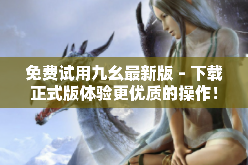 免费试用九幺最新版 – 下载正式版体验更优质的操作！