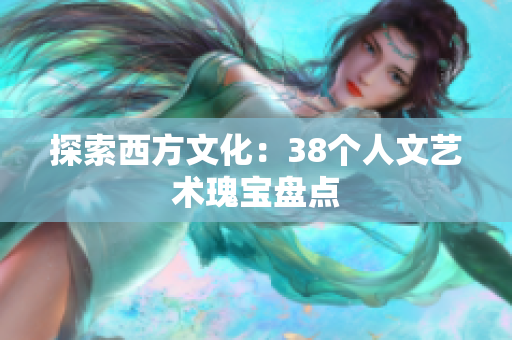 探索西方文化：38个人文艺术瑰宝盘点