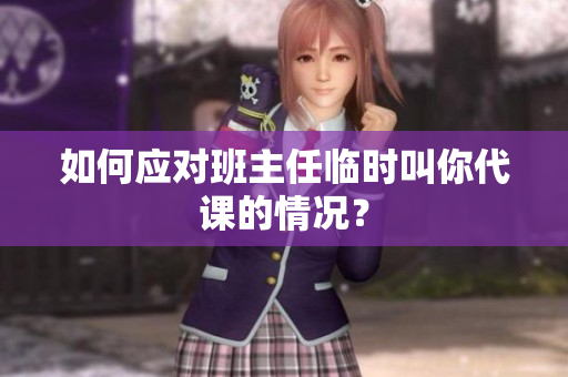 如何应对班主任临时叫你代课的情况？