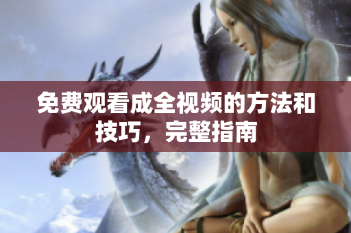免费观看成全视频的方法和技巧，完整指南
