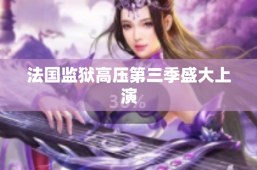 法国监狱高压第三季盛大上演