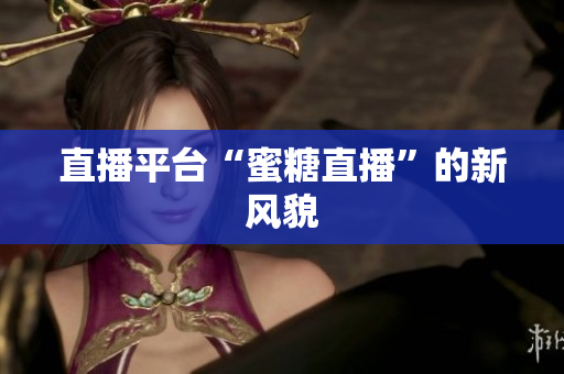 直播平台“蜜糖直播”的新风貌