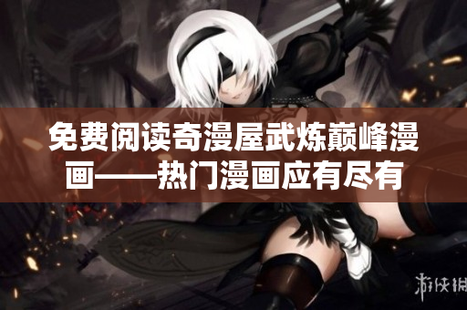 免费阅读奇漫屋武炼巅峰漫画——热门漫画应有尽有