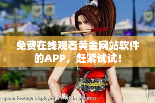 免费在线观看黄金网站软件的APP，赶紧试试！