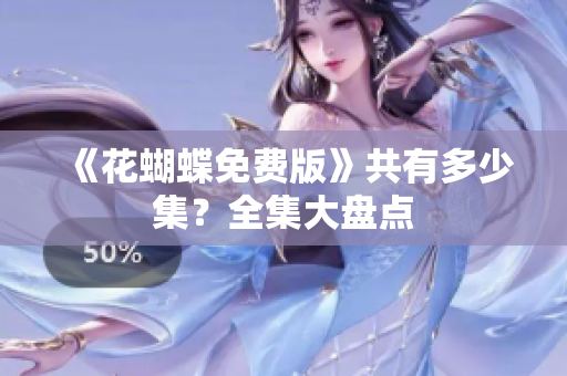 《花蝴蝶免费版》共有多少集？全集大盘点