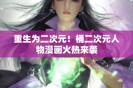 重生为二次元！桶二次元人物漫画火热来袭