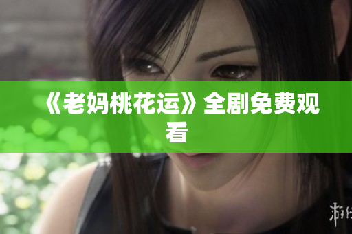 《老妈桃花运》全剧免费观看