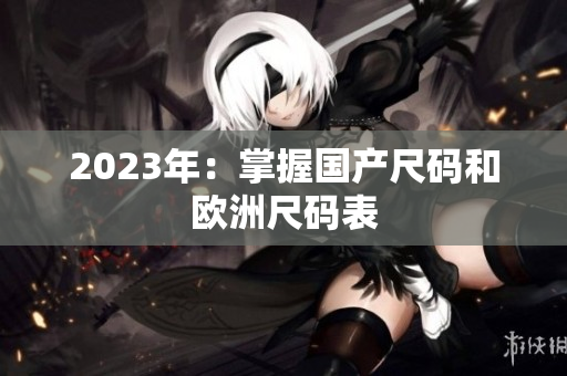 2023年：掌握国产尺码和欧洲尺码表