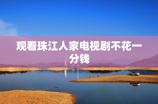 观看珠江人家电视剧不花一分钱