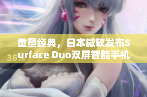 重塑经典，日本微软发布Surface Duo双屏智能手机