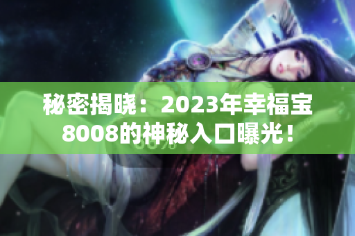 秘密揭晓：2023年幸福宝8008的神秘入口曝光！