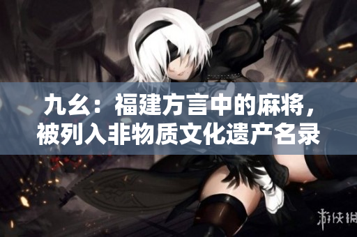 九幺：福建方言中的麻将，被列入非物质文化遗产名录。