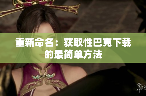 重新命名：获取性巴克下载的最简单方法